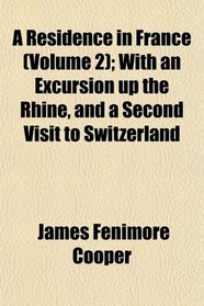 A Residence in France (Volume 2); With an Excursion up the Rhine, and a Second Visit to Switzerland