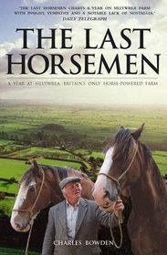 The Last Horsemen: A Year at Sillywrea, Britain's Only Horse-Powered Farm. Charles Bowden