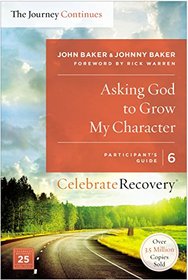 Asking God to Grow My Character: The Journey Continues, Participant's Guide 6: A Recovery Program Based on Eight Principles from the Beatitudes (Celebrate Recovery)