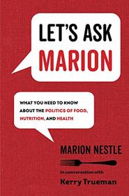 Let's Ask Marion: What You Need to Know about the Politics of Food, Nutrition, and Health (Volume 74) (California Studies in Food and Culture)