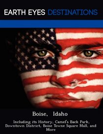 Boise,  Idaho: Including its History, Camel's Back Park, Downtown District, Boise Towne Square Mall, and More