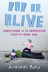 Dad or Alive: Confesssions of an Unexpected Stay-at-Home Dad