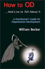 How to Od... and Live to Tell About It: A Practicioner's Guide to Organizational Development