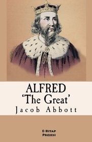 Alfred the Great: [Illustrated & Engraved & Mapped]