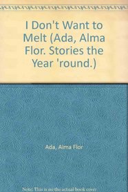 I Don't Want to Melt (Ada, Alma Flor. Stories the Year 'round.)