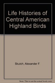 Life Histories of Central American Highland Birds
