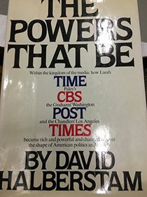 THE POWERS THAT BE, WITHIN THE KINGDOM OF THE MEDIA: HOW LUCE'S TIME, PALEY'S CBS, THE GRAHAMS' WASHINGTON POST AND THE CHANDLERS' LOS ANGELES TIMES BECAME RICH AND POWERFUL AND CHANGED THE SHAPE OF AMERICAN POLITICS AND SOCIETY
