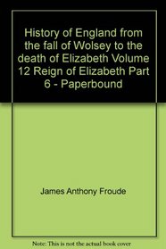 History of England from the fall of Wolsey to the death of Elizabeth Volume 12 Reign of Elizabeth Part 6 - Paperbound
