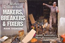 Makers, Breakers and Fixers - Inside Australia's Most Resourcesful Sheds : A Blokes and Sheds Book