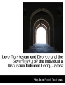 Love Marriagem and Divorce and the Sovereignty of the Individual a Discussion between Henry James