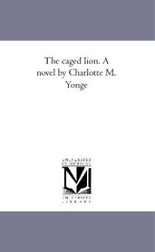 The caged lion. A novel by Charlotte M. Yonge