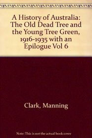 A History of Australia: The Old Dead Tree and the Young Tree Green, 1916-1935 with an Epilogue Vol 6 (A History of Australia)