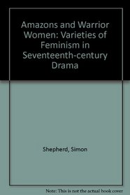Amazons and Warrior Women: Varieties of Feminism in Seventeenth-century Drama