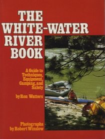 The White-Water River Book: A Guide to Techniques, Equipment, Camping, and Safety