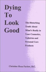 Dying to Look Good : The Disturbing Truth About What's Really in Your Cosmetics, Toiletries and Personal Care Products