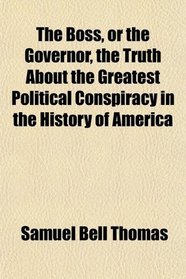 The Boss, or the Governor, the Truth About the Greatest Political Conspiracy in the History of America