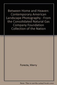 Between Home and Heaven: Contemporary American Landscape Photography : From the Consolidated Natural Gas Company Foundation Collection of the Nation