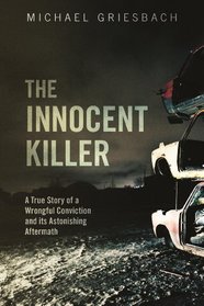 The Innocent Killer: A True Story of a Wrongful Conviction and its Astonishing Aftermath