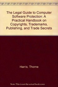 The Legal Guide to Computer Software Protection: A Practical Handbook on Copyrights, Trademarks, Publishing, and Trade Secrets