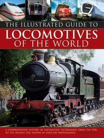 Illustrated Guide To Locomotives Of The World: A Comprehensive History Of Locomotive Technology From The 1950S To The Present Day, Shown In Over 300 Photographs