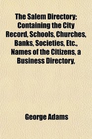 The Salem Directory; Containing the City Record, Schools, Churches, Banks, Societies, Etc., Names of the Citizens, a Business Directory,