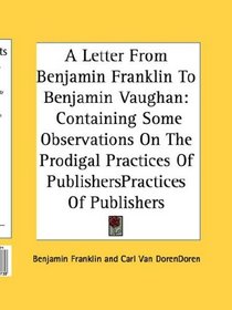 A Letter From Benjamin Franklin To Benjamin Vaughan: Containing Some Observations On The Prodigal Practices Of Publishers