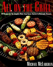 All on the Grill : 170 Recipes for the Complete Meal, from Savory Starters to Delectable Desserts
