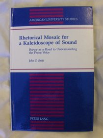 Rhetorical Mosaic for a Kaleidoscope of Sound: Poetry As a Road to Understanding the Prose Voice (American University Studies Series V, Philosophy)