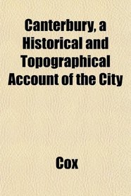 Canterbury, a Historical and Topographical Account of the City