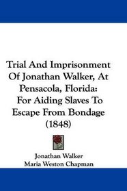 Trial And Imprisonment Of Jonathan Walker, At Pensacola, Florida: For Aiding Slaves To Escape From Bondage (1848)