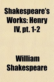 Shakespeare's Works: Henry IV, pt. 1-2