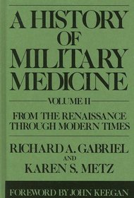 A History of Military Medicine: Vol II: From the Renaissance Through Modern Times (Contributions in Military Studies)