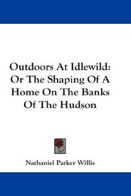 Outdoors At Idlewild: Or The Shaping Of A Home On The Banks Of The Hudson