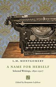 A Name for Herself: Selected Writings, 1891-1917 (The L.M. Montgomery Library)