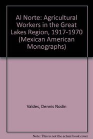 Al Norte: Agricultural Workers in the Great Lakes Region, 1917-1970 (Mexican American Monographs)
