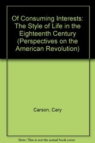 Of Consuming Interests: The Style of Life in the Eighteenth Century (Perspectives on the American Revolution)