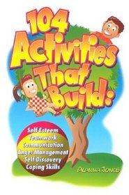 104 Activities That Build: Self-esteem, Teamwork, Communication, Anger Management, Self-discovery, and Coping Skills