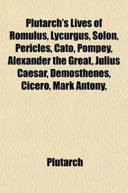 Plutarch's Lives of Romulus, Lycurgus, Solon, Pericles, Cato, Pompey, Alexander the Great, Julius Caesar, Demosthenes, Cicero, Mark Antony,