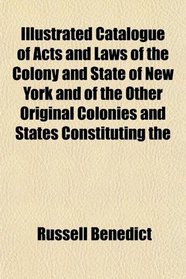 Illustrated Catalogue of Acts and Laws of the Colony and State of New York and of the Other Original Colonies and States Constituting the