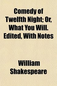 Comedy of Twelfth Night; Or, What You Will. Edited, With Notes