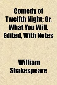 Comedy of Twelfth Night; Or, What You Will. Edited, With Notes