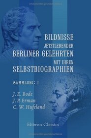 Bildnisse jetztlebender Berliner Gelehrten mit ihren Selbstbiographien: Herausgegeben von M. S. Lowe. Sammlung 1. Enthlt: J. E. Bode, J. P. Erman, C. W. Hufeland (German Edition)
