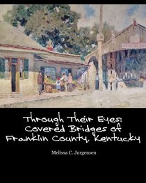 Through Their Eyes: Covered Bridges of Franklin County, Kentucky (Volume 4)