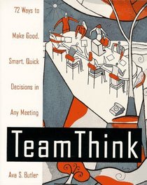 Team Think: 72 Ways to Make Good, Smart, Quick Decisions in Any Meeting
