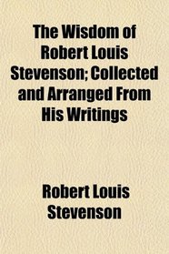 The Wisdom of Robert Louis Stevenson; Collected and Arranged From His Writings
