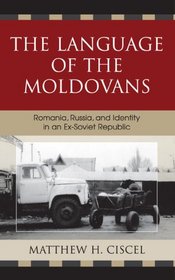 The Language of the Moldovans: Romania, Russia, and Identity in an Ex-Soviet Republic