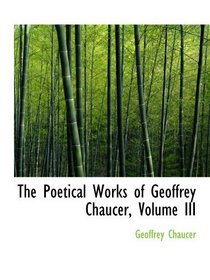 The Poetical Works of Geoffrey Chaucer, Volume III