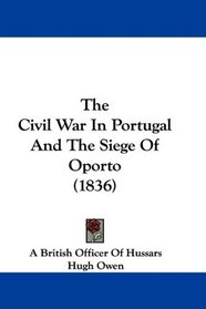 The Civil War In Portugal And The Siege Of Oporto (1836)