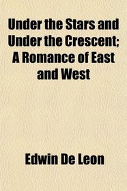 Under the Stars and Under the Crescent; A Romance of East and West
