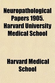 Neuropathological Papers 1905. Harvard University Medical School